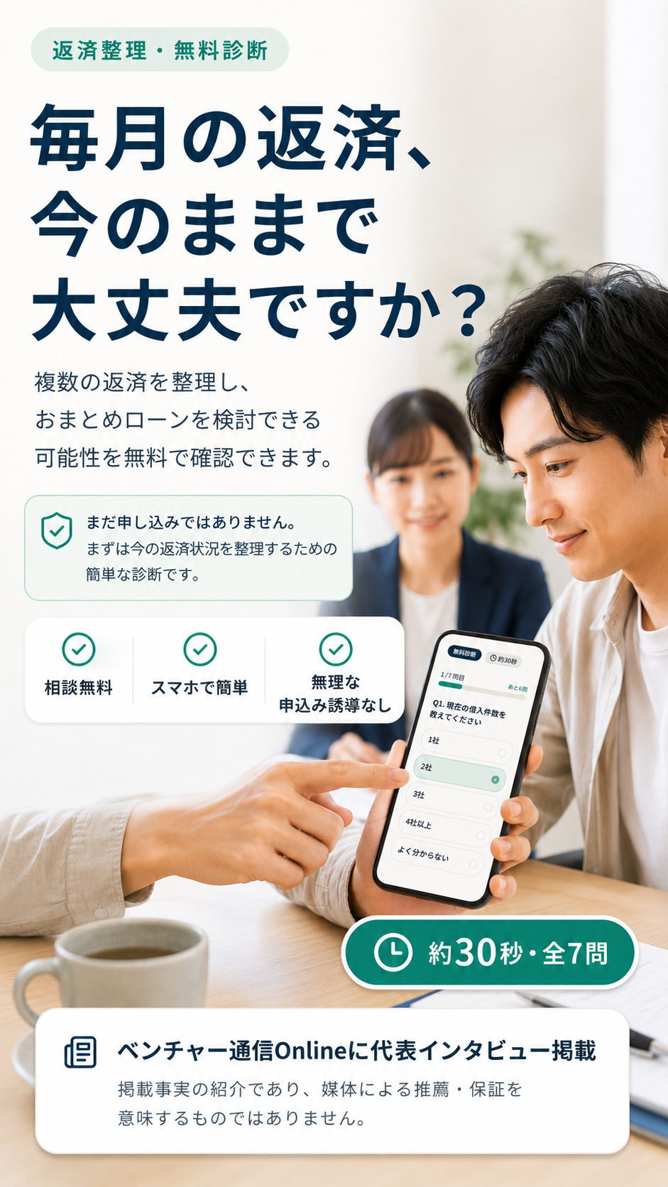 毎月の返済、今のままで大丈夫ですか? 複数の返済を整理し、おまとめローンを検討できる可能性を無料で確認できます。相談無料・スマホで簡単・無理な申込み誘導なし。約30秒・全7問。ベンチャー通信Onlineに代表インタビュー掲載(掲載事実の紹介であり、媒体による推薦・保証を意味するものではありません)。